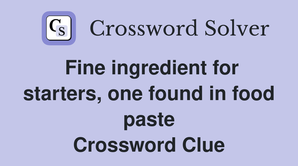 Fine ingredient for starters, one found in food paste Crossword Clue